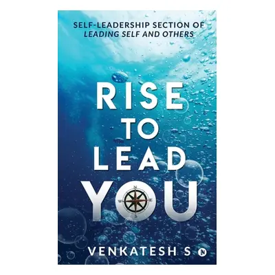 "Rise to Lead You: Self-Leadership Section of Leading Self and Others" - "" ("Venkatesh S")