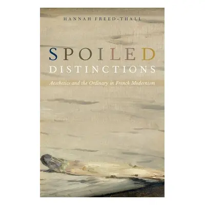 "Spoiled Distinctions: Aesthetics and the Ordinary in French Modernism" - "" ("Freed-Thall Hanna