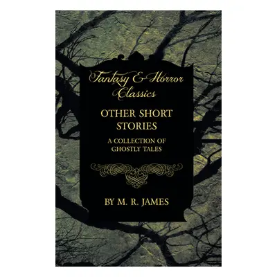 "Other Short Stories - A Collection of Ghostly Tales (Fantasy and Horror Classics)" - "" ("James