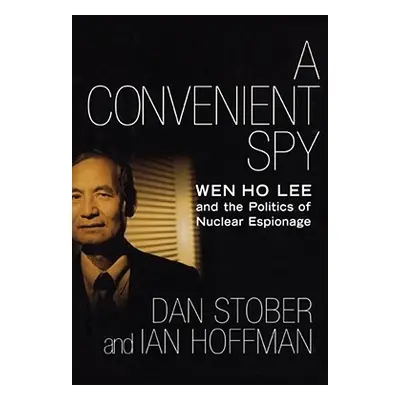 "A Convenient Spy: Wen Ho Lee and the Politics of Nuclear Espionage" - "" ("Stober Dan")