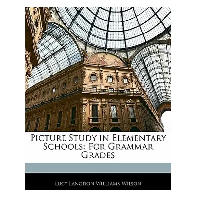 "Picture Study in Elementary Schools: For Grammar Grades" - "" ("Wilson Lucy Langdon Williams")