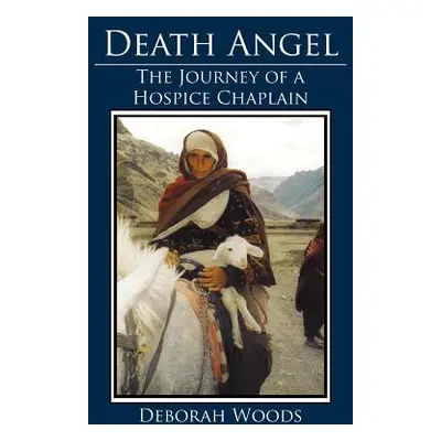 "Death Angel: The Journey of a Hospice Chaplain" - "" ("Woods Deborah")