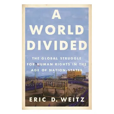 "A World Divided: The Global Struggle for Human Rights in the Age of Nation-States" - "" ("Weitz