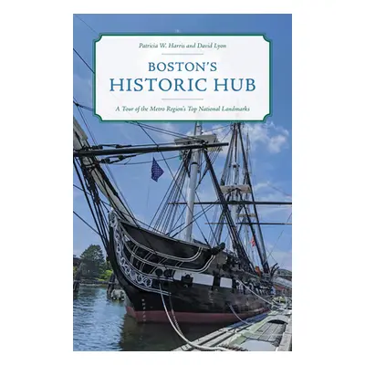 "Boston's Historic Hub: A Tour of the Metro Region's Top National Landmarks" - "" ("Harris Patri