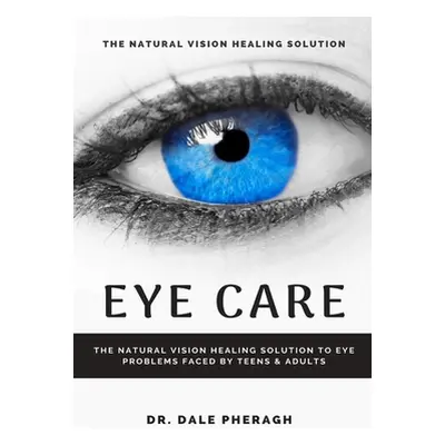 "Eye Care: The Natural Vision Healing Solution to Eye Problems Faced by Teens & Adults" - "" ("P