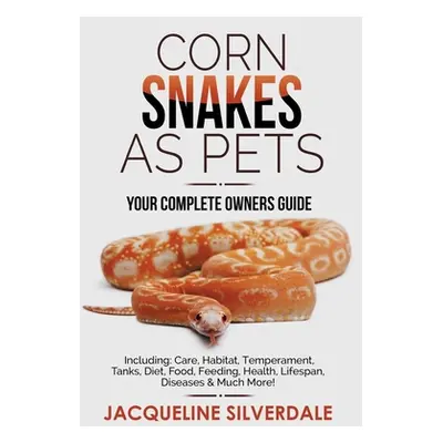 "Corn Snakes as Pets - Your Complete Owners Guide: Including: Care, Habitat, Temperament, Tanks,