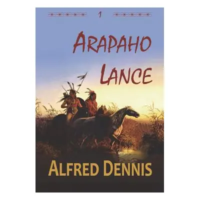 "Arapaho Lance: Crow Killer Series - Book 1" - "" ("Dennis Alfred")