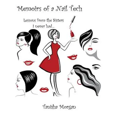 "Memoirs of a Nail Tech: Lessons from the Sisters I never had..." - "" ("Morgan Tanisha")