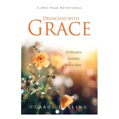 "Drenched with Grace: 52 Women Making Faith Real" - "" ("Darling Carol")