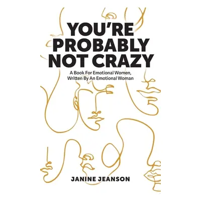 "You're Probably Not Crazy: A Book For Emotional Women, Written By an Emotional Woman" - "" ("Je