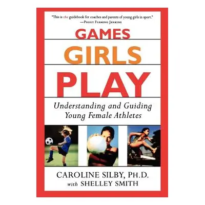 "Games Girls Play: Understanding and Guiding Young Female Athletes" - "" ("Silby Caroline")