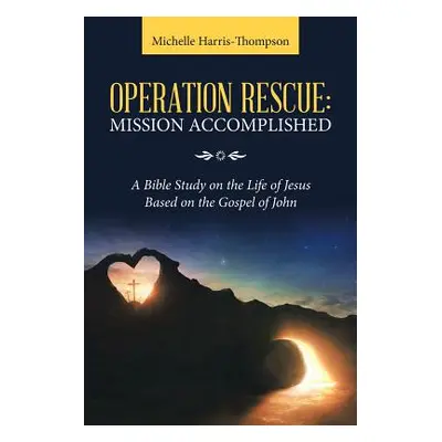 "Operation Rescue: Mission Accomplished: A Bible Study on the Life of Jesus Based on the Gospel 