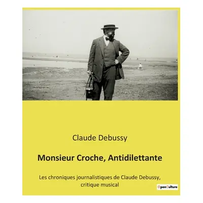 "Monsieur Croche, Antidilettante: Les chroniques journalistiques de Claude Debussy, critique mus