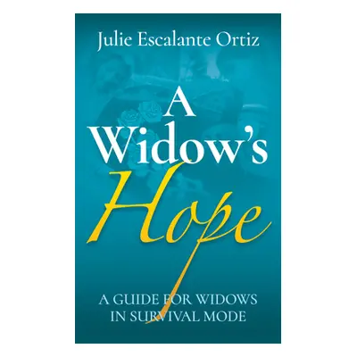 "A Widow's Hope: A Guide for Widows in Survival Mode" - "" ("Ortiz Julie Escalante")