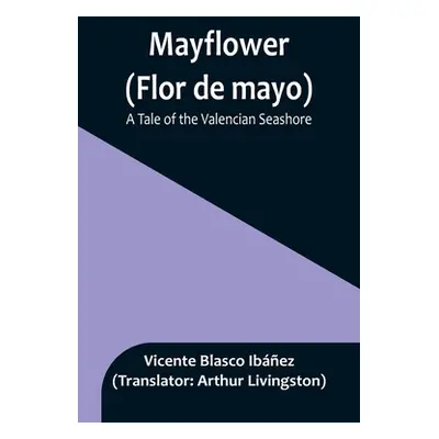 "Mayflower (Flor de mayo): A Tale of the Valencian Seashore" - "" ("Blasco Ibez Vicente")