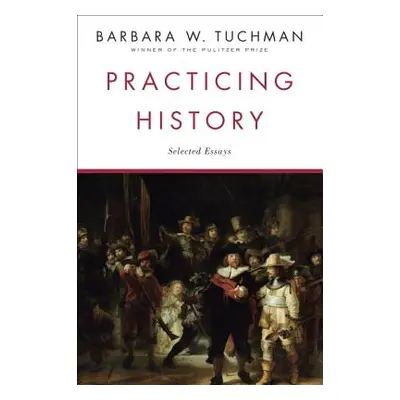 "Practicing History: Selected Essays" - "" ("Tuchman Barbara W.")