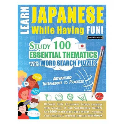 "Learn Japanese While Having Fun! - Advanced: INTERMEDIATE TO PRACTICED - STUDY 100 ESSENTIAL TH