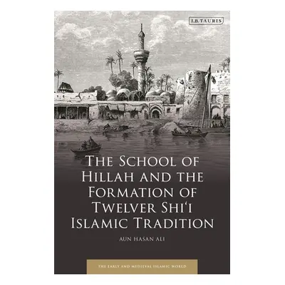 "The School of Hillah and the Formation of Twelver Shi'i Islamic Tradition" - "" ("Ali Aun Hasan