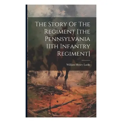 "The Story Of The Regiment [the Pennsylvania 11th Infantry Regiment]" - "" ("Locke William Henry