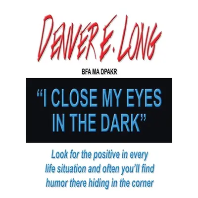 "I Close My Eyes in the Dark: Look for the Positive in Every Life Situation and Often You'Ll Fin