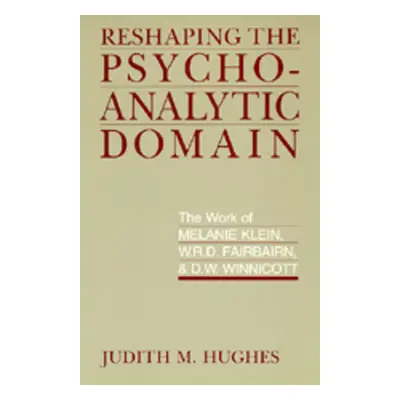 "Reshaping the Psychoanalytic Domain: The Work of Melanie Klein, W.R.D. Fairbairn, & D.W. Winnic