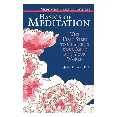 "Basics of Meditation: The First Steps to Changing Your Mind and Your World" - "" ("Hilton Julia