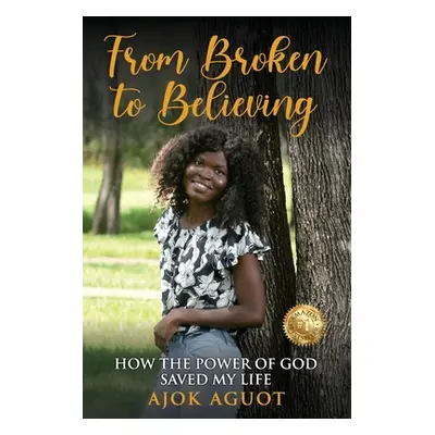 "From Broken to Believing: How the Power of God Saved My Life" - "" ("Aguot Ajok")