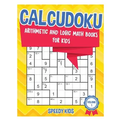 "Calcudoku: Arithmetic and Logic Math Books for Kids - Volume 1" - "" ("Speedy Kids")