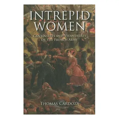 "Intrepid Women: Cantinires and Vivandires of the French Army" - "" ("Cardoza Thomas")