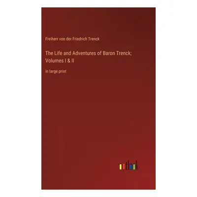 "The Life and Adventures of Baron Trenck; Volumes I & II: in large print" - "" ("Trenck Freiherr