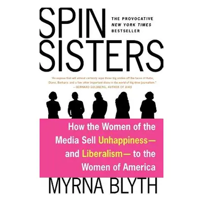 "Spin Sisters: How the Women of the Media Sell Unhappiness --- And Liberalism --- To the Women o