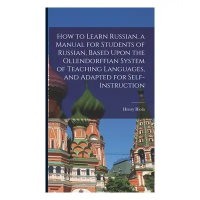 "How to Learn Russian, a Manual for Students of Russian, Based Upon the Ollendorffian System of 