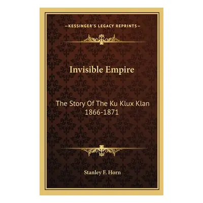 "Invisible Empire: The Story Of The Ku Klux Klan 1866-1871" - "" ("Horn Stanley F.")