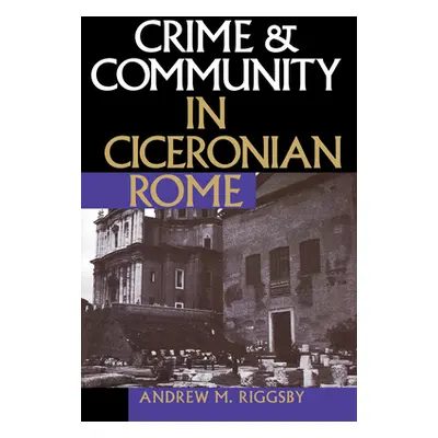 "Crime and Community in Ciceronian Rome" - "" ("Riggsby Andrew M.")