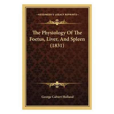 "The Physiology Of The Foetus, Liver, And Spleen (1831)" - "" ("Holland George Calvert")