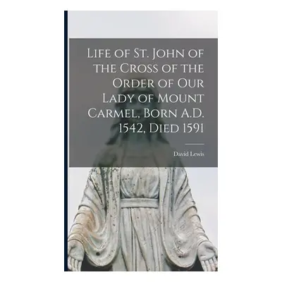 "Life of St. John of the Cross of the Order of Our Lady of Mount Carmel, Born A.D. 1542, Died 15