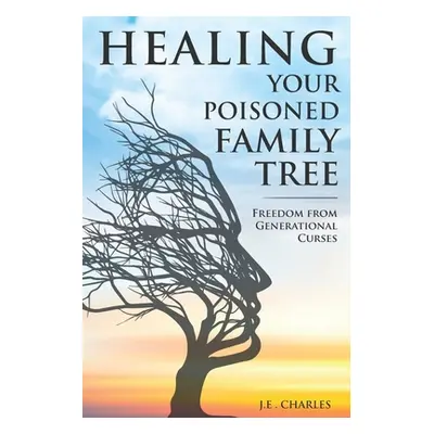 "Healing Your Poisioned Family Tree: Freedom from Generational Curses" - "" ("Charles J. E.")