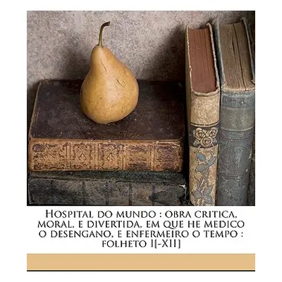 "Hospital Do Mundo: Obra Critica, Moral, E Divertida, Em Que He Medico O Desengano, E Enfermeiro