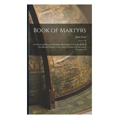 "Book of Martyrs: A Universal History of Christian Martyrdom From the Birth of Our Blessed Savio