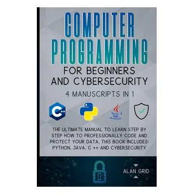 "Computer Programming for Beginners and Cybersecurity: 4 MANUSCRIPTS IN 1: The Ultimate Manual t