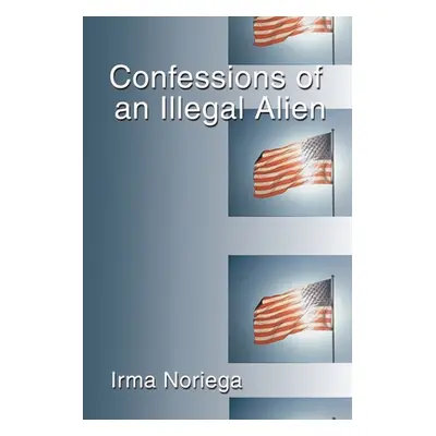 "Confessions of an Illegal Alien" - "" ("Noriega Irma")