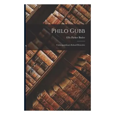 "Philo Gubb: Correspondence-School Detective" - "" ("Butler Ellis Parker")