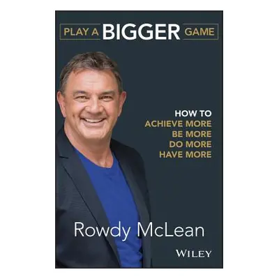 "Play a Bigger Game: How to Achieve More, Be More, Do More, Have More" - "" ("McLean Rowdy")