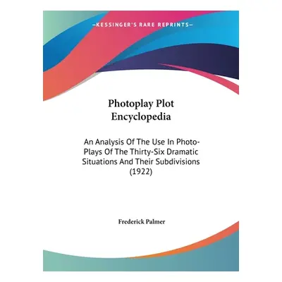 "Photoplay Plot Encyclopedia: An Analysis Of The Use In Photo-Plays Of The Thirty-Six Dramatic S