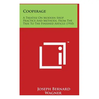 "Cooperage: A Treatise On Modern Shop Practice And Methods, From The Tree To The Finished Articl