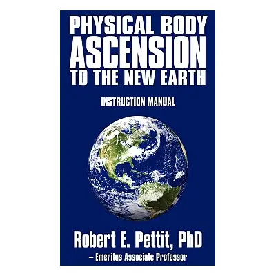 "Physical Body Ascension to the New Earth: Instruction Manual" - "" ("Robert E. Pettit")