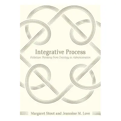 "Integrative Process: Follettian Thinking from Ontology to Administration" - "" ("Love Jeannine 