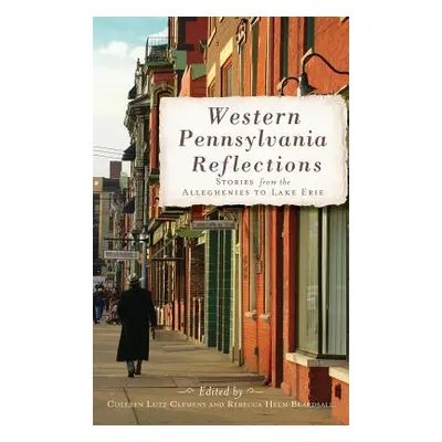 "Western Pennsylvania Reflections: Stories from the Alleghenies to Lake Erie" - "" ("Clemens Col