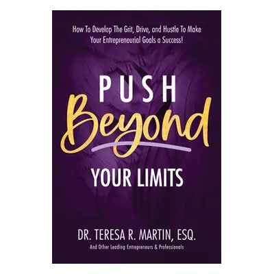 "Push Beyond Your Limits: How To Develop The Grit, Drive, and Hustle To Make Your Entrepreneuria