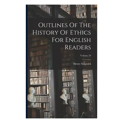 "Outlines Of The History Of Ethics For English Readers; Volume 59" - "" ("Sidgwick Henry")